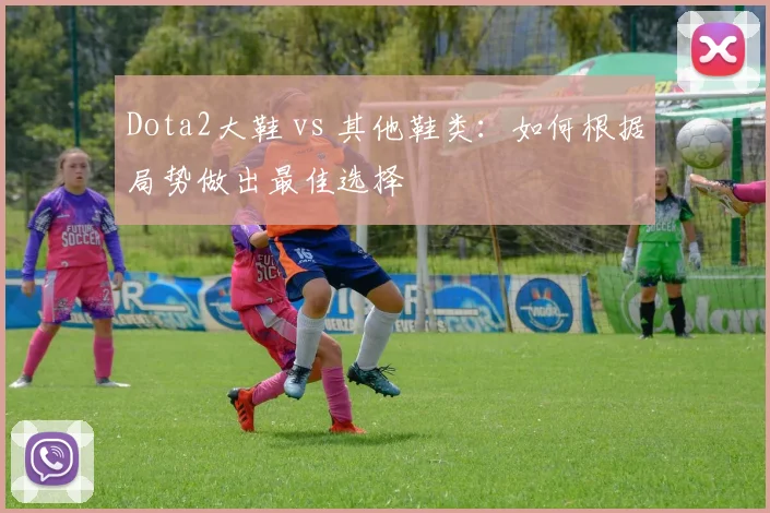 Dota2大鞋 vs 其他鞋类:如何根据局势做出最佳选择