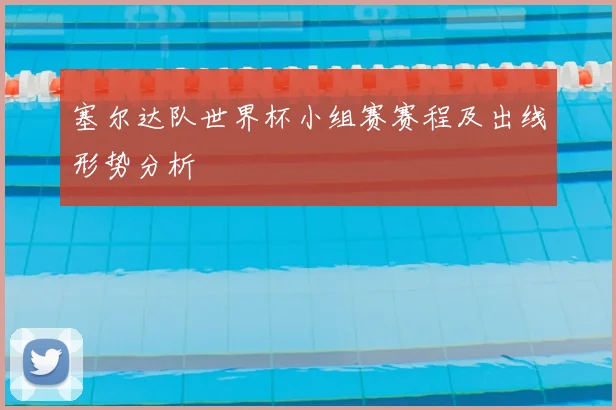 塞尔达队世界杯小组赛赛程及出线形势分析
