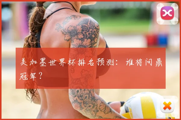 美加墨世界杯排名预测:谁将问鼎冠军?