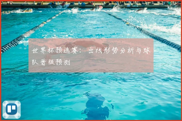 世界杯预选赛:出线形势分析与球队晋级预测