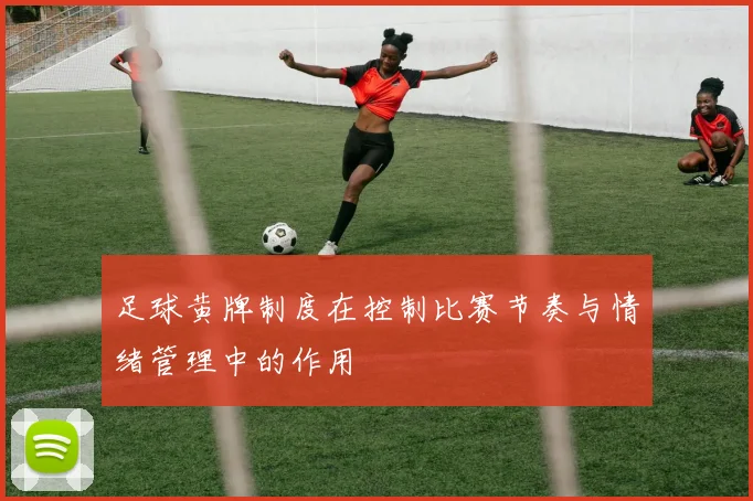足球黄牌制度在控制比赛节奏与情绪管理中的作用